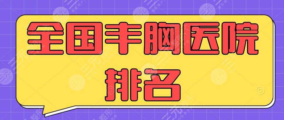 全国丰胸医院排名|隆胸哪家整容医院好？家家都实力不凡！