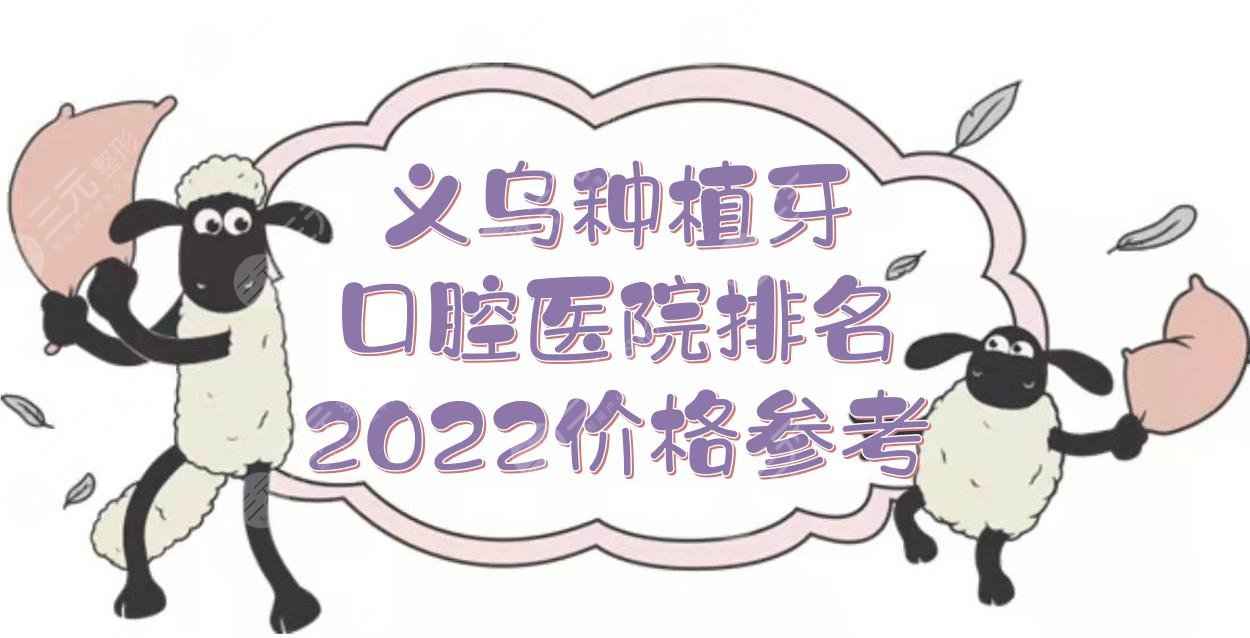 2022义乌种植牙口腔医院排名|哪家好？傅氏&欧莱美&拜博等！附价格参考