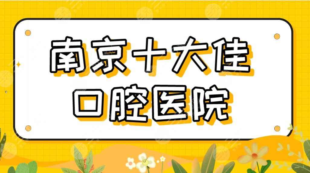 2022南京十大佳口腔医院|美奥、雅度、博韵、金铂利、青苗等上榜！