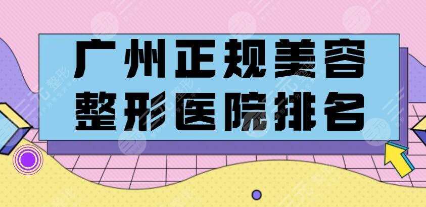 2022广州正规美容整形医院排名|排行榜，@整形小白来收藏！