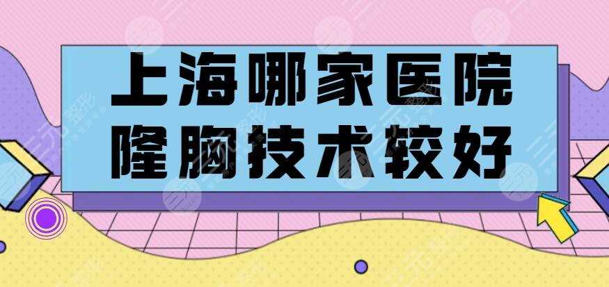 上海哪家医院隆胸技术较好？哪家医院隆胸比较便宜？性价比高机构