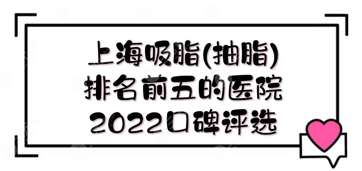 上海吸脂(抽脂)手术排名前五的医院:鹏爱&时光&容妍等！2022口碑评选