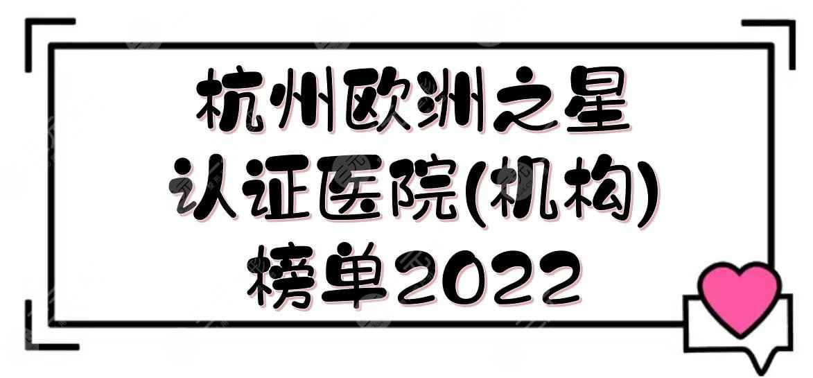 2022杭州欧洲之星认证医院(机构)榜单|美莱、连天美、艺星等上榜！