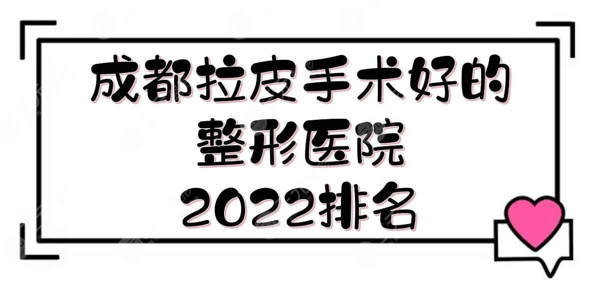 2022成都拉皮手术好的整形医院:四川华美\悦好\晶肤等！正规机构~