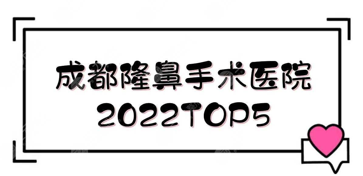 成都隆鼻手术哪个医院好？武侯素美+玉之光+军大等！2022TOP5