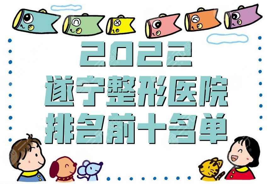 2022遂宁整形医院排名前十名单丨伊莎贝拉、艾韩阳光、双华等上榜