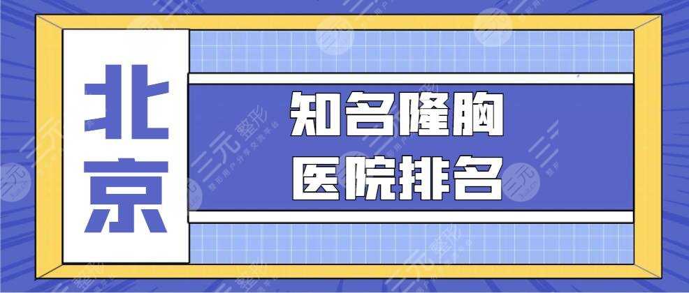 2022北京知名的隆胸医院排名，三甲&公立&民营，哪家技术能力压群雄？