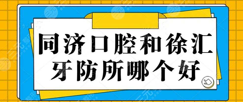 同济口腔和徐汇牙防所哪个好？技术特色+优势项目+服务质量+综合PK