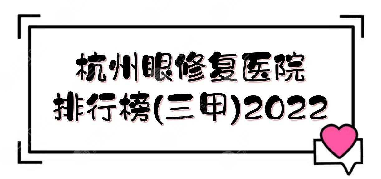 2022杭州眼修复医院排行榜(三甲):浙医二院、人民医院、浙医一院等！