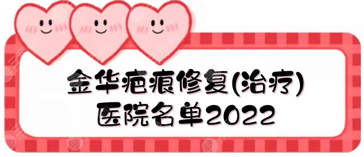 2022金华疤痕修复(治疗)医院名单|中心医院、浙医四院等！哪家好？