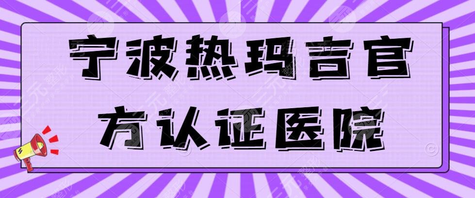 宁波热玛吉官方认证的医院有哪些？你心仪的医院在榜吗？