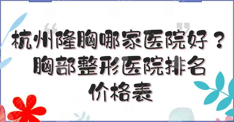 杭州隆胸哪家医院好？胸部整形医院排名+价格表！艺星、美莱、珈禾等