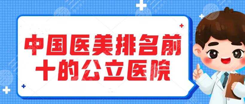 中国医美排名前十的公立医院私立医院：北京八大处、南方医院整形