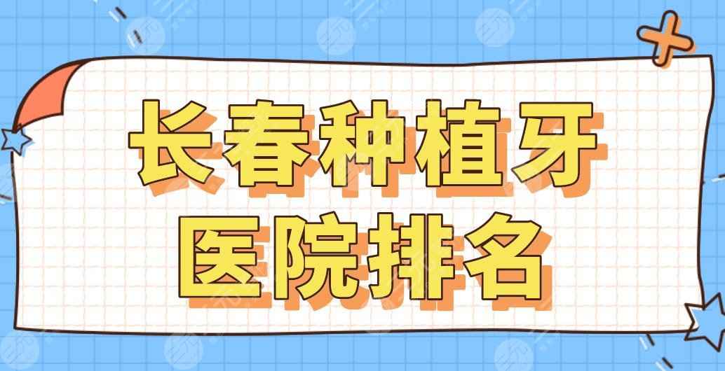 长春种植牙医院排名名单公布！超龙牙博士、优丽仕、未来口腔等上榜！