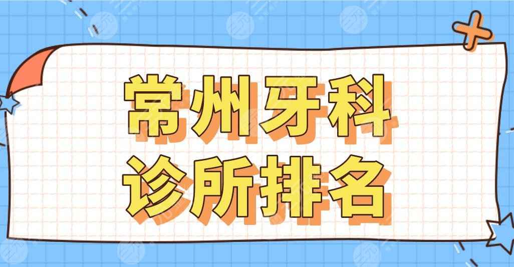 常州牙科诊所排名名单公布！美奥口腔、北极星口腔、太平洋口腔哪家好？