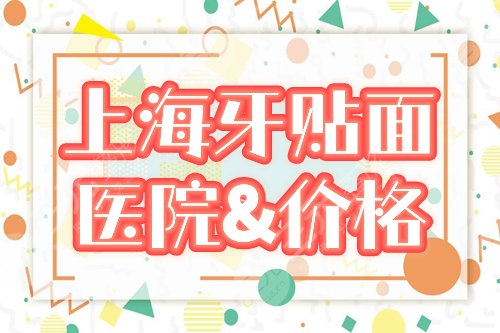 上海做牙齿贴面哪家医院好，多少钱？盘点4家口腔专科+价格指南！