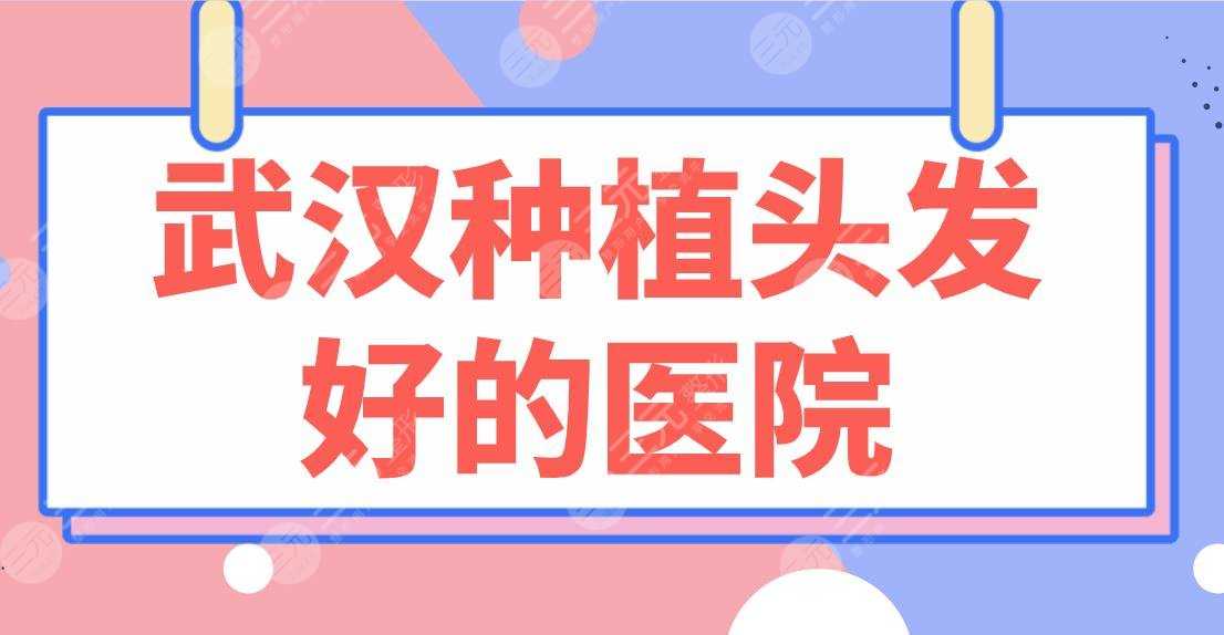 武汉种植头发好的医院排行榜！华美整形、大麦、新生、熙朵、碧莲盛上榜！