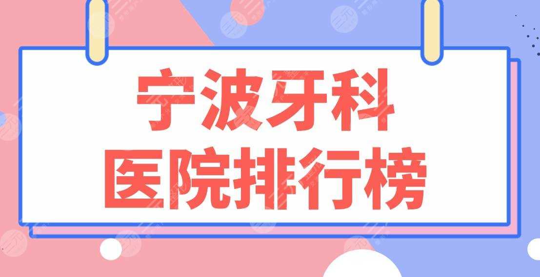 宁波牙科医院排行榜前5！牙壹家口腔、恒美口腔、牙博士口腔等上榜！