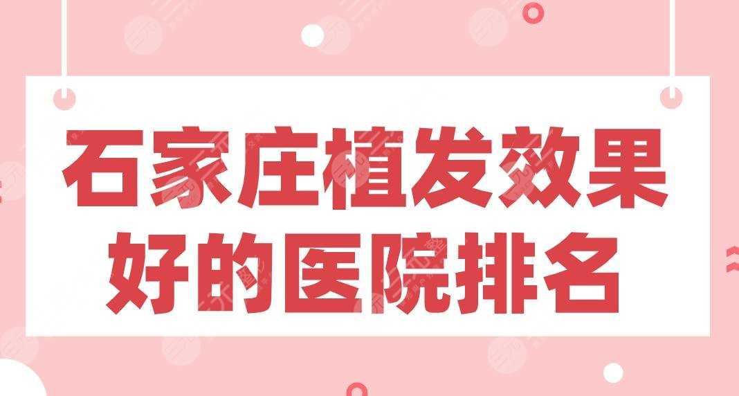 石家庄植发效果好的医院排名|碧莲盛、美莱、雍禾、丛生等上榜！