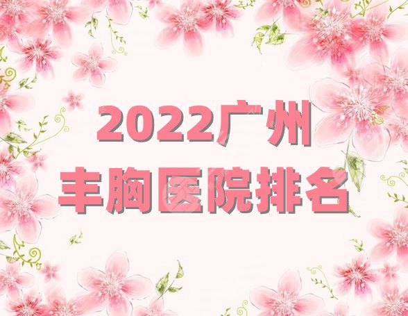 2022广州丰胸医院排名公布丨海峡医疗、华美医疗、美莱医疗等上榜