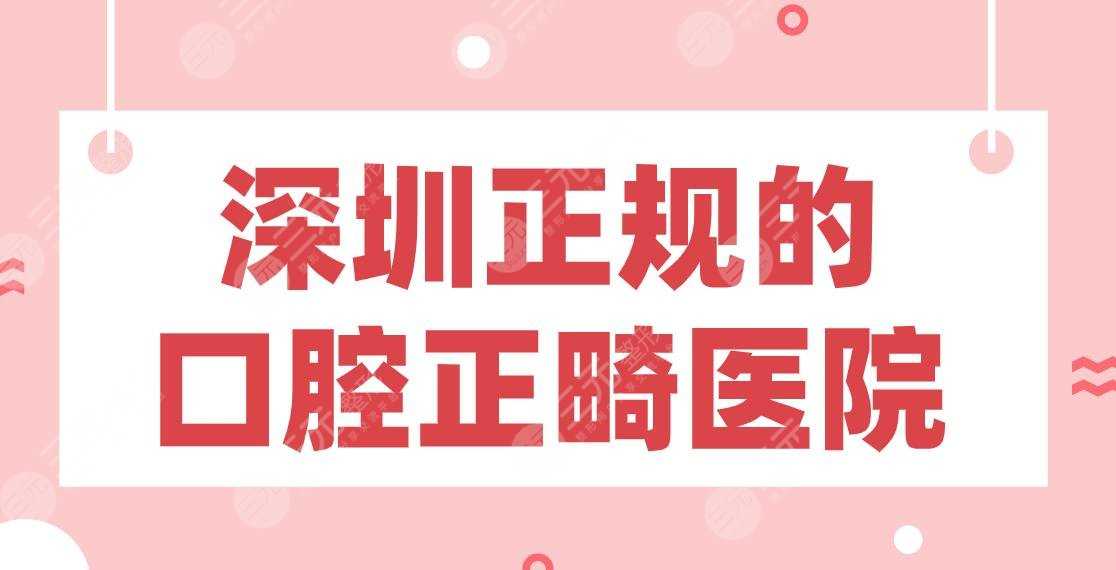 深圳正规的口腔正畸医院|乐莎莎、格伦菲尔、穗华、美莱等哪家好？