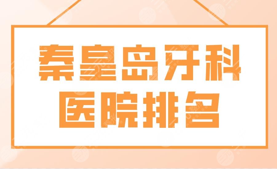 秦皇岛牙科医院排名|公立名单！市第一医院、海港医院、中医院等上榜！