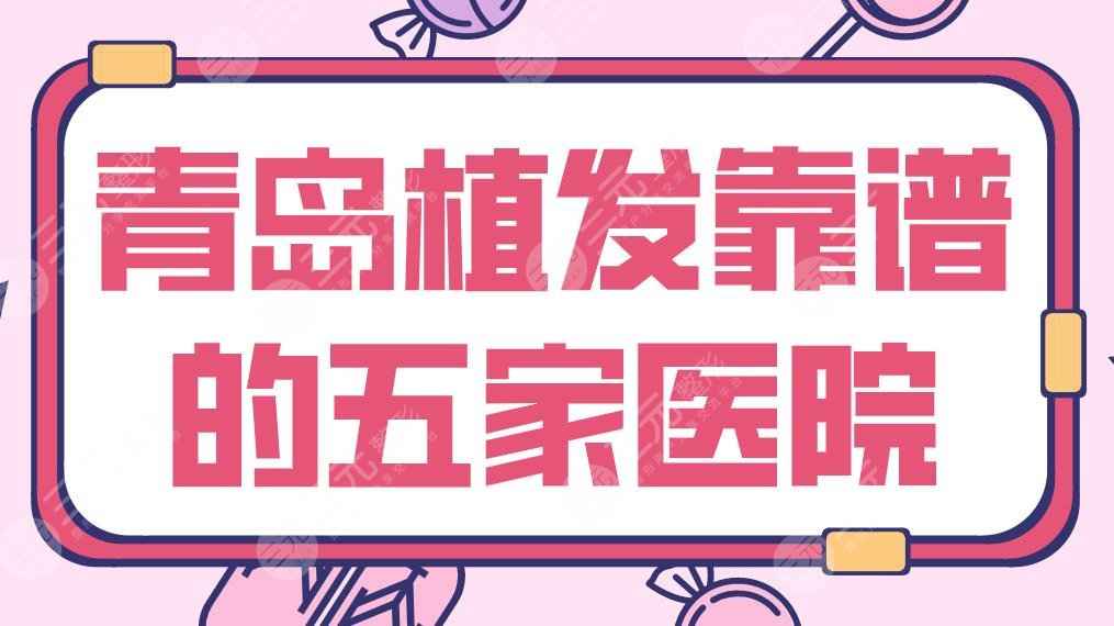 青岛植发靠谱的五家医院名单！兴尚、大麦、碧莲盛、熙朵、伊美尔上榜！