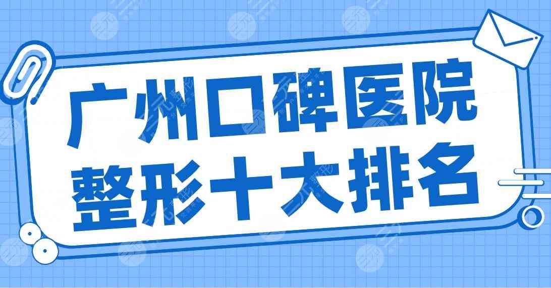 广州口碑医院整形十大排名公布！广大、曙光、美莱、壹加壹、华美上榜！