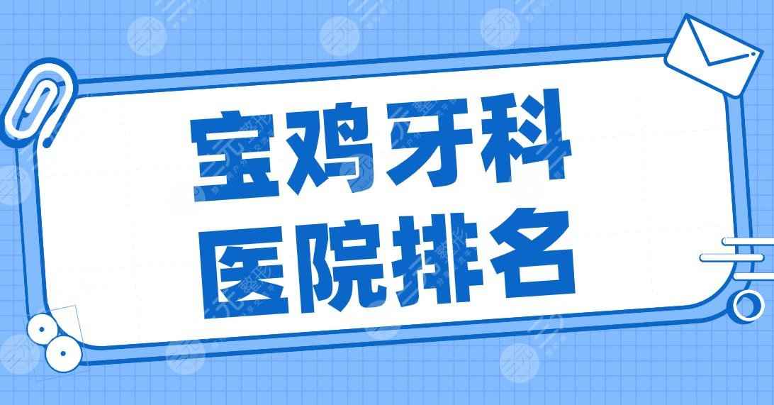 宝鸡牙科医院排名2022名单！市人民医院、小白兔口腔、海涛口腔等哪家好？