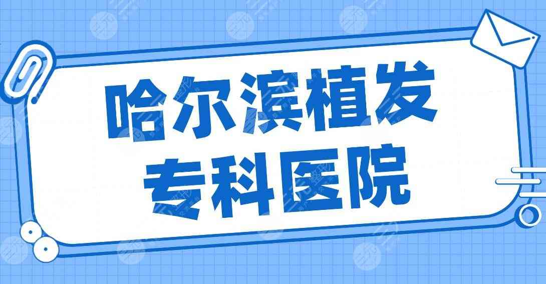 哈尔滨植发专科医院名单排名！大麦微针、瑞丽美利丝、艺星等上榜！