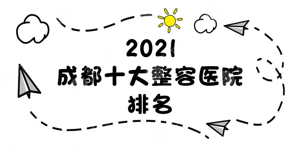 2021成都十大整容医院排名新发布！艺星、素美等均上榜！附价格表