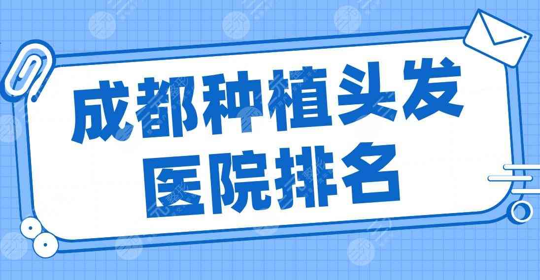 成都种植头发医院排名top5|大麦微针、首瑞植发、恒博医院、碧莲盛上榜！