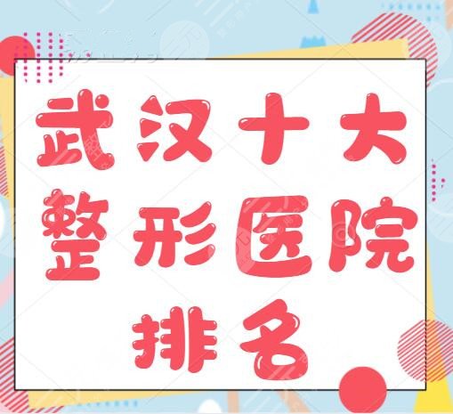 10家！武汉十大整形医院排名：仁爱时光、艺星，一家比一家好