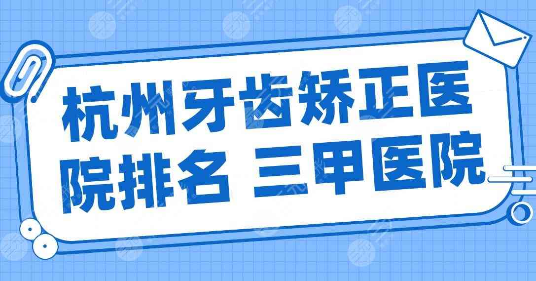 杭州牙齿矫正医院排名 三甲医院名单！浙一医院、浙大二院、省人民医院上榜！