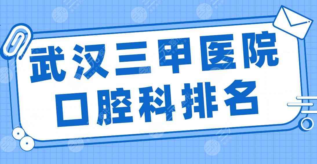 武汉三甲医院口腔科排名|武大口腔、协和医院、同济医院、中南医院等上榜！