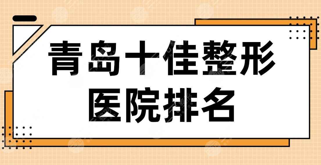 2022青岛十佳整形医院排名|华韩、华颜、诺德、壹美、伊美尔等哪家好？