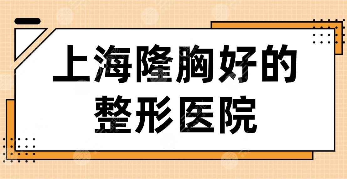 2022上海隆胸好的整形医院名单！时光、伯思立、韩啸、美莱等实力上榜！