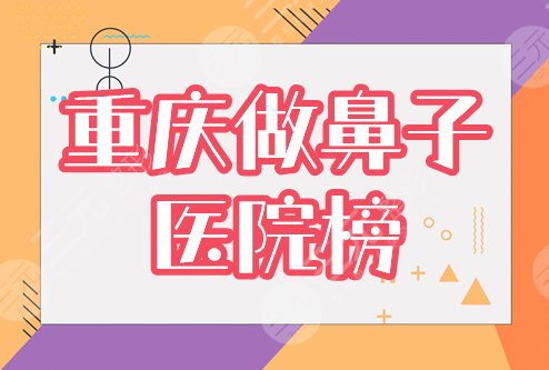 重庆做鼻子哪里好？医院排名榜揭秘！军美、美莱等前五资料&价格get！