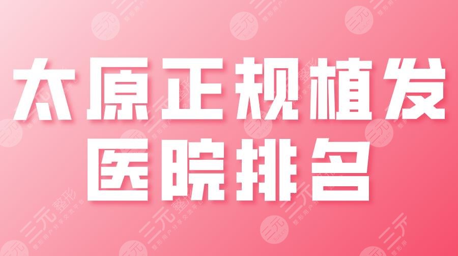 太原正规植发医院排名|大麦微针、碧莲盛、丽都、华美等上榜！