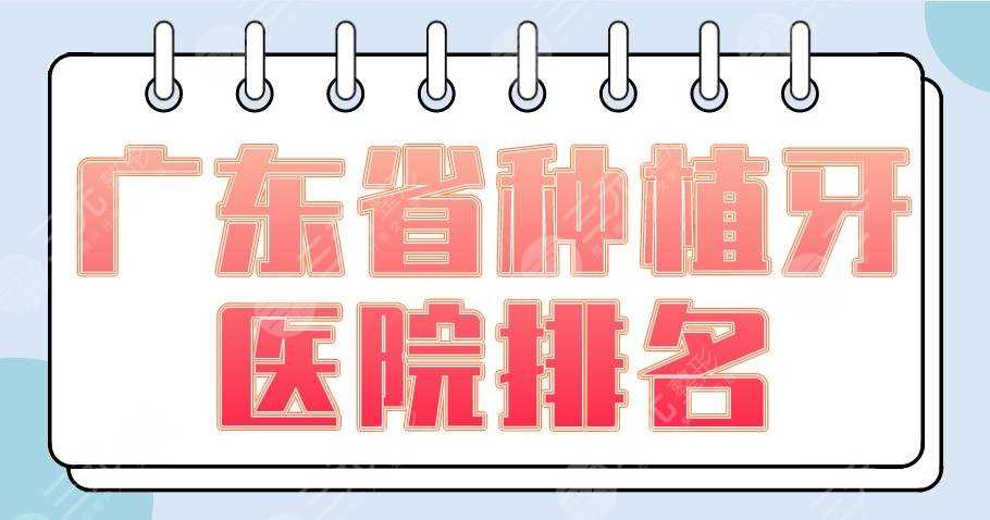 广东省种植牙医院排名2022|广州柏德、佛山登特、东莞固德上榜！