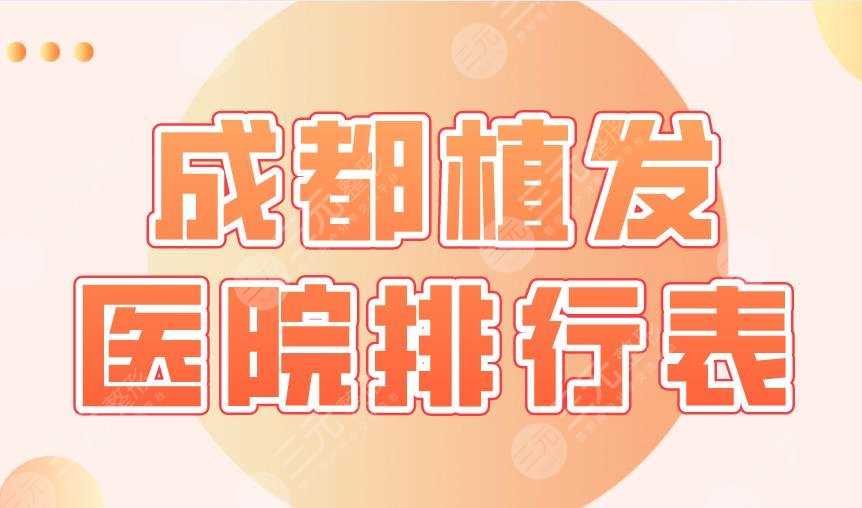 成都植发医院排行表|恒美、新生、首瑞、碧莲盛、大麦微针等上榜！