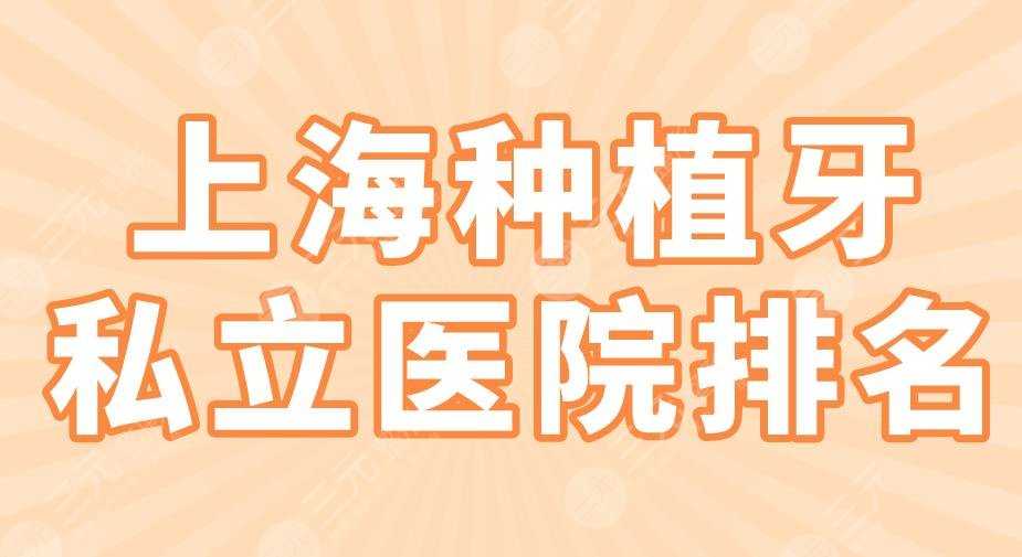 上海种植牙私立医院排名2022|美奥口腔、圣贝口腔、亿大口腔上榜！