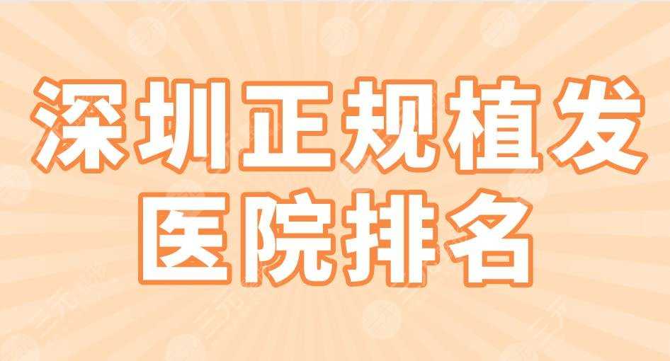 深圳正规植发医院排名2022|新生植发、大麦微针、碧莲盛等上榜！