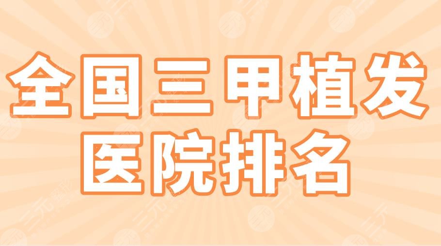 全国三甲植发医院排名2022|上海九院、北医三院、协和医院上榜！