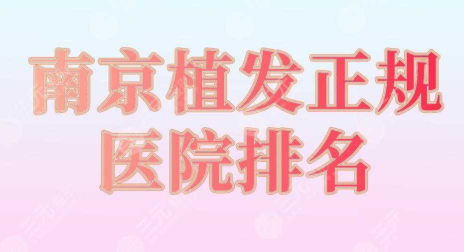 南京植发正规医院排名2022|碧莲盛、新生、熙朵植发等实力上榜！
