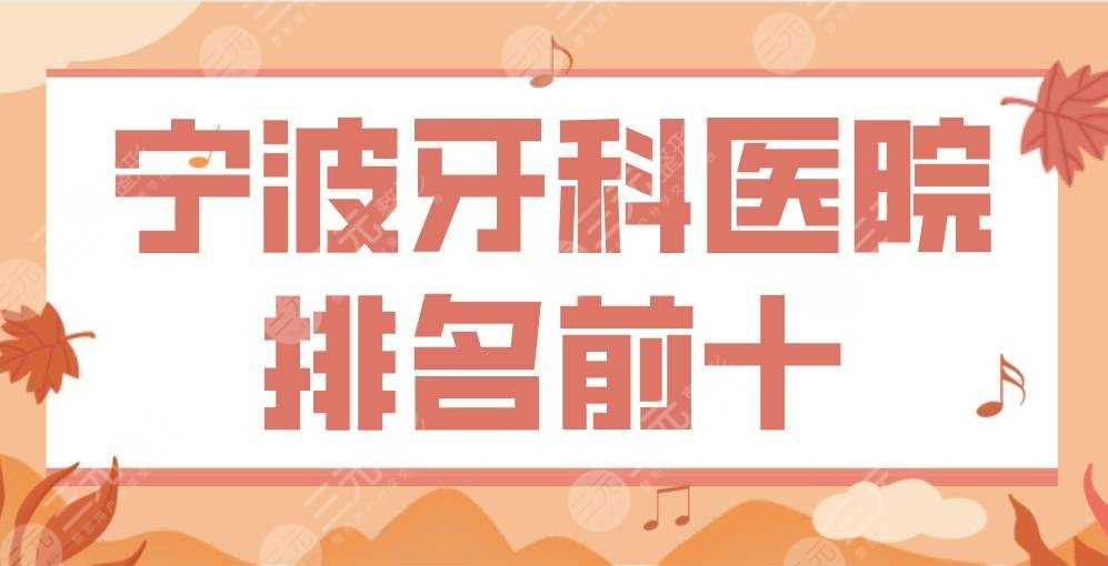 宁波牙科医院排名前十|牙壹家口腔、恒美口腔、亚美口腔...上榜！