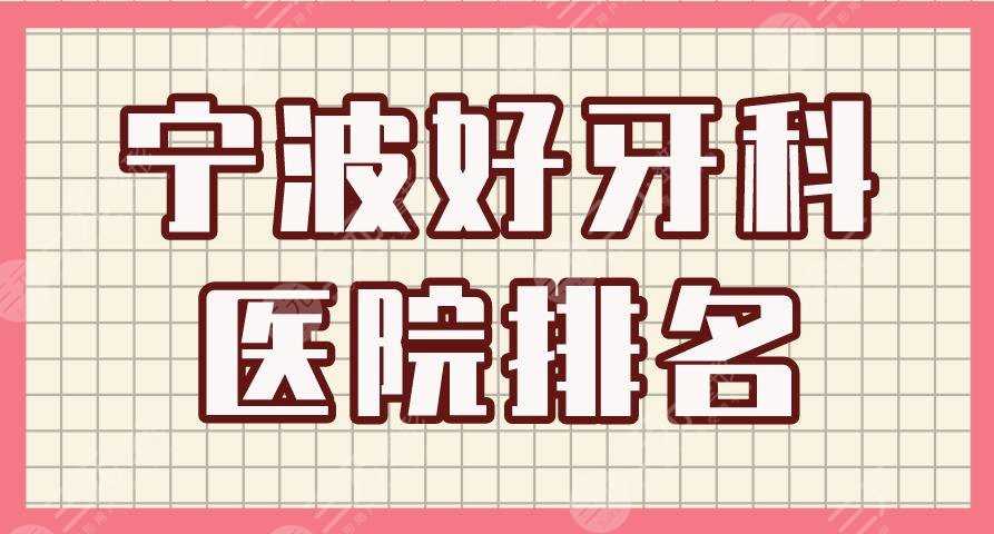 宁波好牙科医院排名|牙壹家口腔、恒美口腔、亚美口腔等上榜！