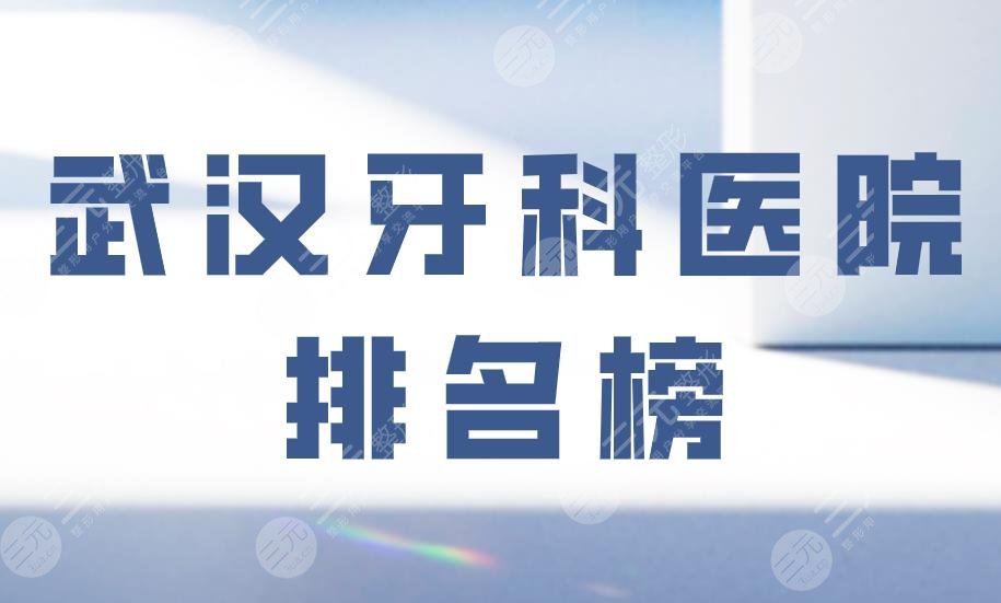 武汉牙科医院排名榜|德韩口腔、存济口腔、壹加壹口腔等上榜！