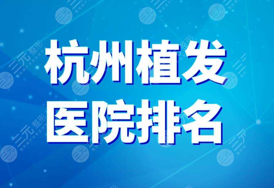 杭州植发医院排名|碧莲盛、大麦、人民医院、新生上榜！附价目表