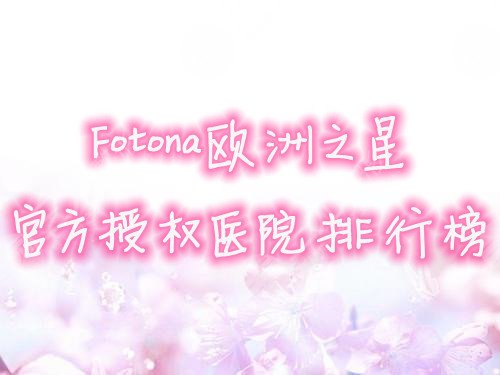 Fotona欧洲之星官方授权医院排行榜发布，你种草哪家？